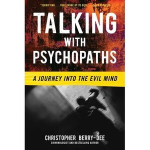 Talking with Psychopaths: A Journey into the Evil Mind -- Christopher Berry-Dee